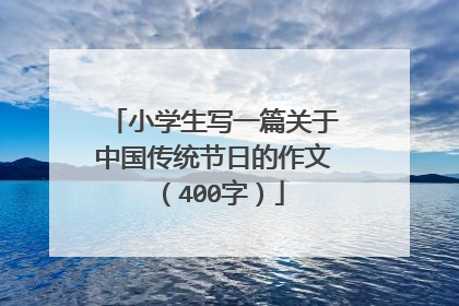小学生写一篇关于中国传统节日的作文(400字)