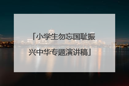 小学生勿忘国耻振兴中华专题演讲稿