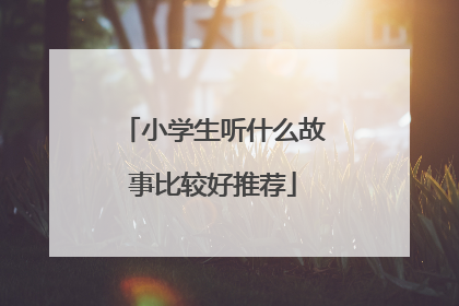 小学生听什么故事比较好推荐