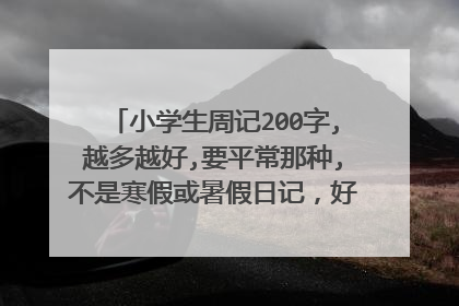 小学生周记200字,越多越好,要平常那种,不是寒假或暑假日记,好的话一篇追加10分,写得越多分越多,