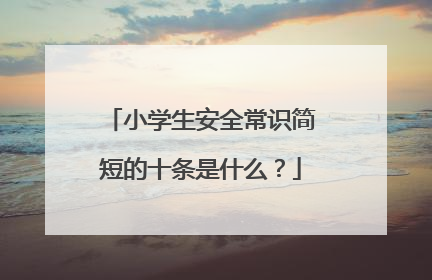 小学生安全常识简短的十条是什么？