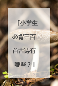 小学生必背三百首古诗有哪些？
