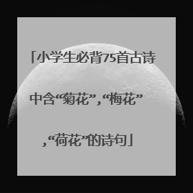小学生必背75首古诗中含“菊花”,“梅花”,“荷花”的诗句