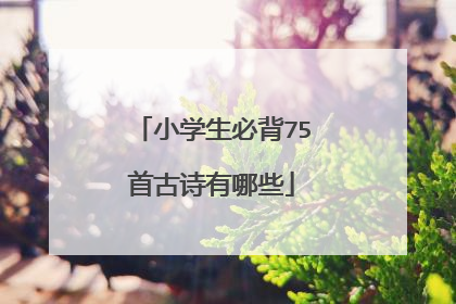 小学生必背75首古诗有哪些