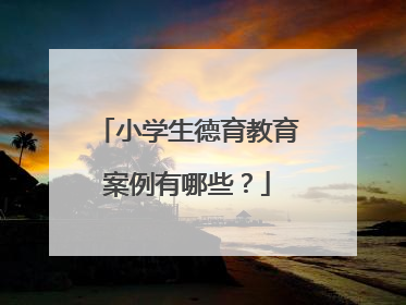 小学生德育教育案例有哪些?