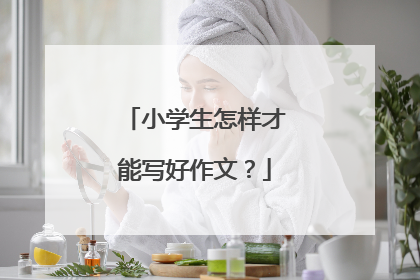 小学生怎样才能写好作文?