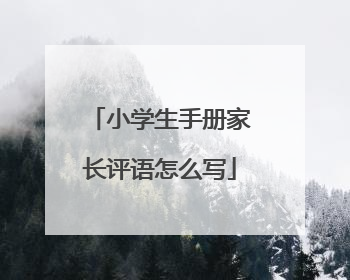 小学生手册家长评语怎么写
