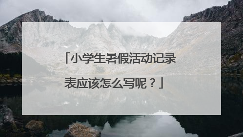 小学生暑假活动记录表应该怎么写呢？