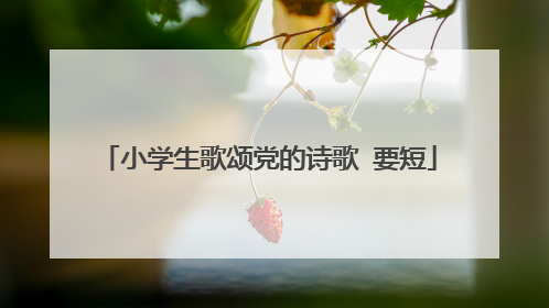 小学生歌颂党的诗歌 要短