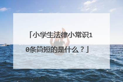 小学生法律小常识10条简短的是什么?