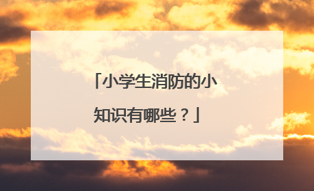 小学生消防的小知识有哪些?