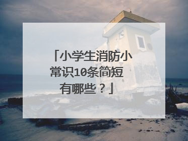 小学生消防小常识10条简短有哪些?
