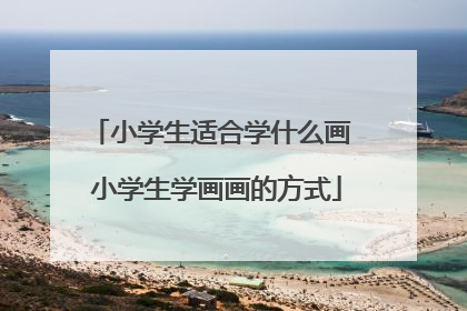 小学生适合学什么画 小学生学画画的方式