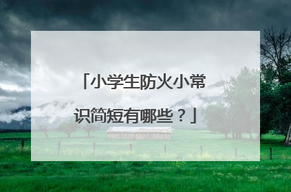 小学生防火小常识简短有哪些？