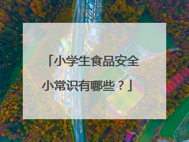 小学生食品安全小常识有哪些?