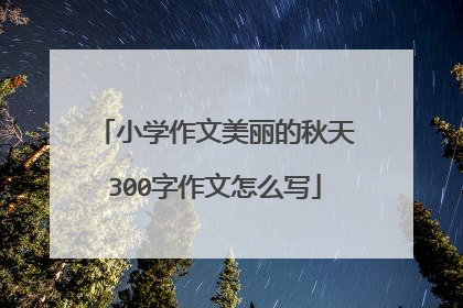 小学作文美丽的秋天300字作文怎么写