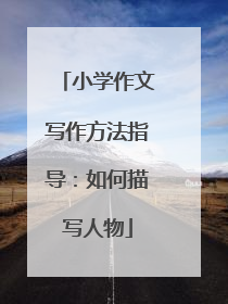 小学作文写作方法指导：如何描写人物
