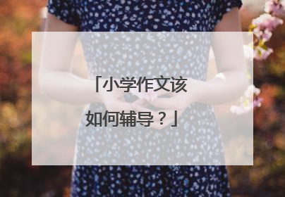 小学作文该如何辅导?