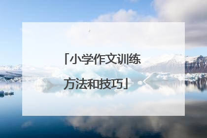 小学作文训练方法和技巧