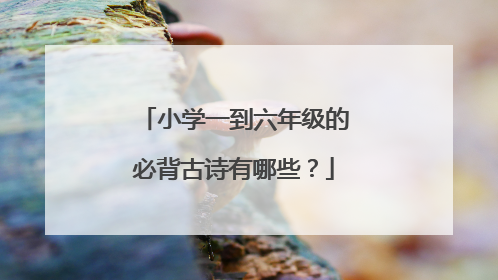 小学一到六年级的必背古诗有哪些?