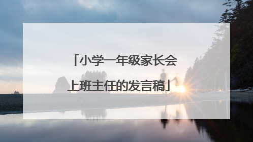 小学一年级家长会上班主任的发言稿