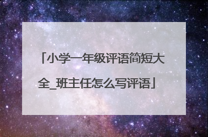 小学一年级评语简短大全_班主任怎么写评语