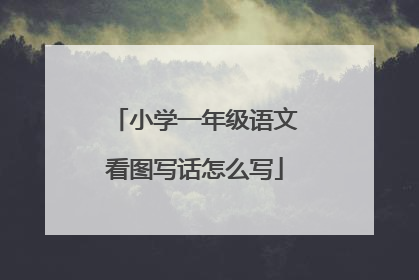小学一年级语文看图写话怎么写