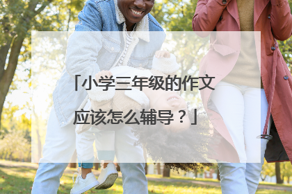 小学三年级的作文应该怎么辅导？