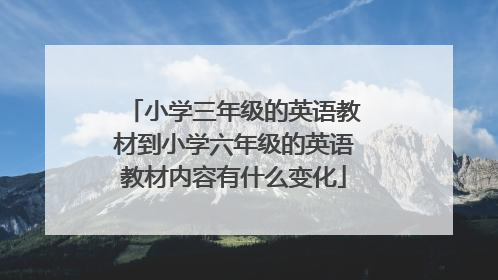 小学三年级的英语教材到小学六年级的英语教材内容有什么变化