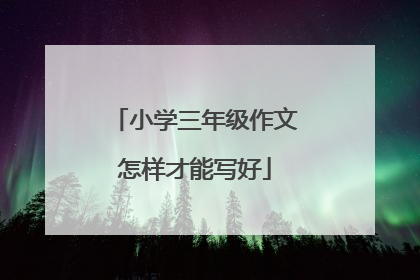 小学三年级作文怎样才能写好