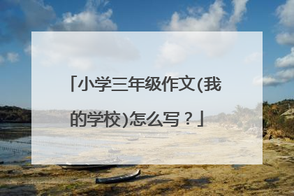 小学三年级作文(我的学校)怎么写?