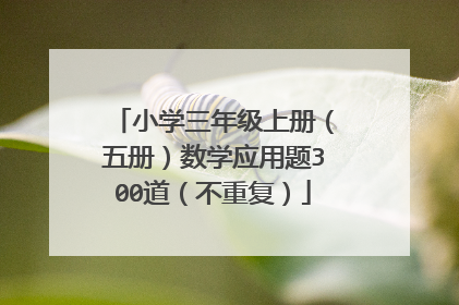 小学三年级上册（五册）数学应用题300道（不重复）