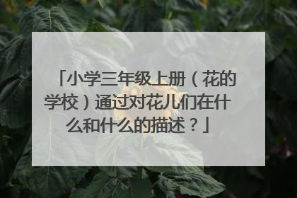 小学三年级上册(花的学校)通过对花儿们在什么和什么的描述?