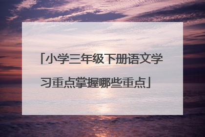 小学三年级下册语文学习重点掌握哪些重点