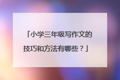 小学三年级写作文的技巧和方法有哪些?