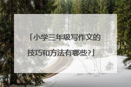 小学三年级写作文的技巧和方法有哪些?
