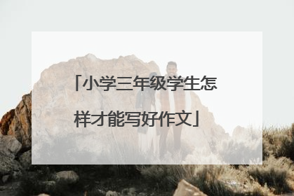 小学三年级学生怎样才能写好作文