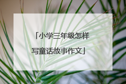 小学三年级怎样写童话故事作文