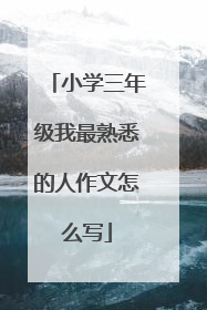 小学三年级我最熟悉的人作文怎么写