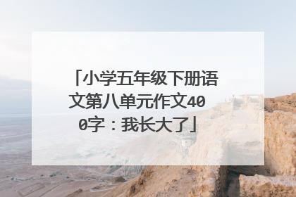 小学五年级下册语文第八单元作文400字:我长大了