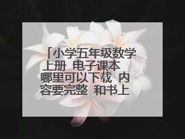 小学五年级数学上册 电子课本 哪里可以下载 内容要完整 和书上的一模一样的 谢谢 人教版