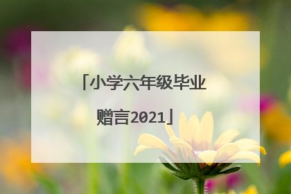 小学六年级毕业赠言2021