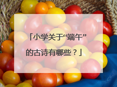 小学关于“端午”的古诗有哪些?