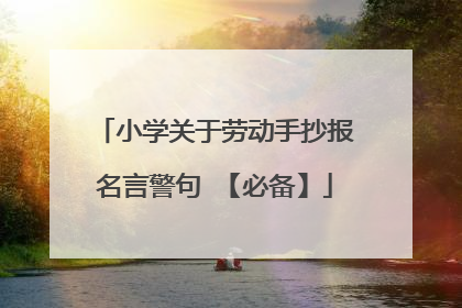 小学关于劳动手抄报名言警句 【必备】