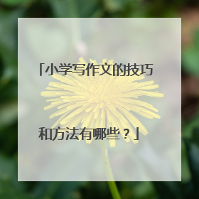 小学写作文的技巧和方法有哪些？