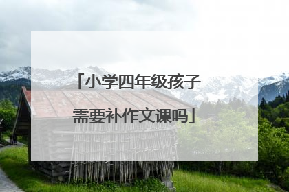 小学四年级孩子 需要补作文课吗