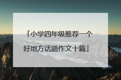 小学四年级推荐一个好地方话题作文十篇