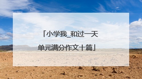 小学我_和过一天单元满分作文十篇
