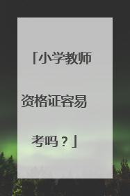 小学教师资格证容易考吗？