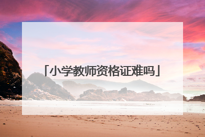 小学教师资格证难吗